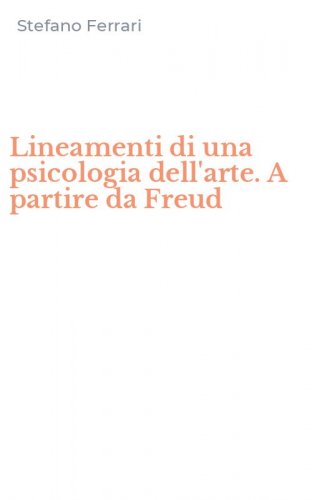 Lineamenti di una psicologia dell'arte. A partire da Freud