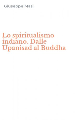 Lo spiritualismo indiano. Dalle Upanisad al Buddha