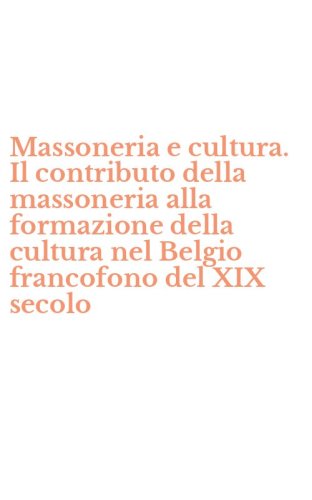 Massoneria e cultura. Il contributo della massoneria alla formazione della cultura nel Belgio francofono del XIX secolo