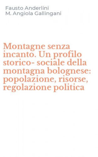 Montagne senza incanto. Un profilo storico-sociale della montagna bolognese: popolazione, risorse, regolazione politica