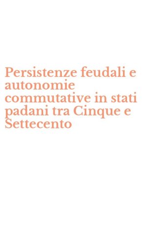 Persistenze feudali e autonomie commutative in stati padani tra Cinque e Settecento