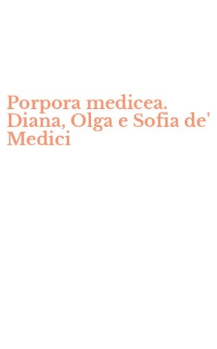 Porpora medicea. Diana, Olga e Sofia de' Medici