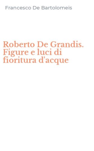 Roberto De Grandis. Figure e luci di fioritura d'acque