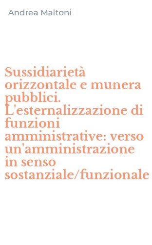 Sussidiariet&agrave; orizzontale e munera pubblici. L'esternalizzazione di funzioni amministrative: verso un'amministrazione in senso sostanziale/funzionale