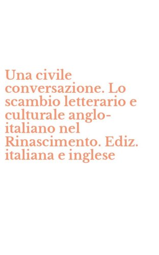 Una civile conversazione. Lo scambio letterario e culturale anglo-italiano nel Rinascimento. Ediz. italiana e inglese