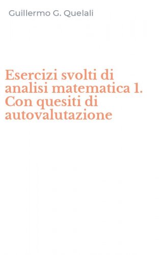 Esercizi svolti di analisi matematica 1. Con quesiti di autovalutazione