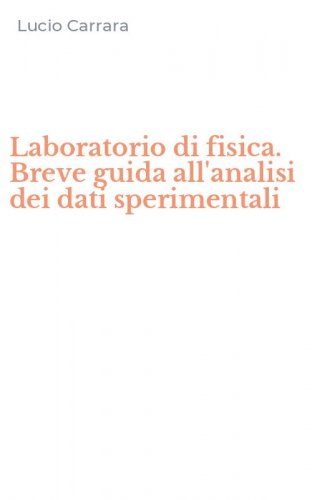 Laboratorio di fisica. Breve guida all'analisi dei dati sperimentali