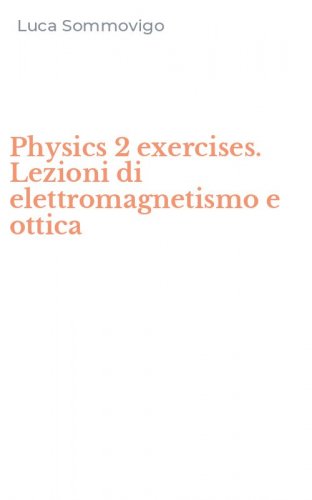 Physics 2 exercises. Lezioni di elettromagnetismo e ottica