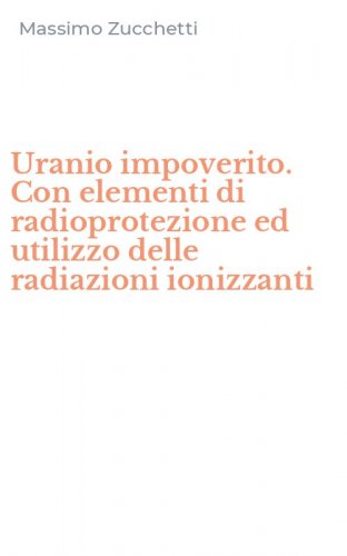 Uranio impoverito. Con elementi di radioprotezione ed utilizzo delle radiazioni ionizzanti