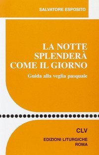 La notte splender&agrave; come il giorno. Guida alla veglia pasquale