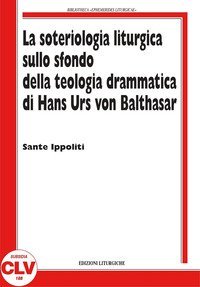 La soteriologia liturgica sullo sfondo della teologia drammatica di Hans Urs von Balthasar - BALTHASAR