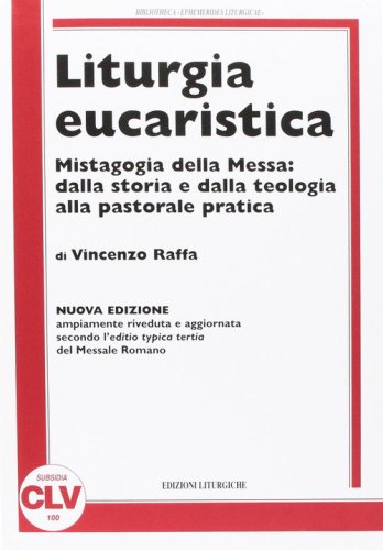 Liturgia eucaristica. Mistagogia della messa: dalla storia e dalla teologia alla pastorale pratica. NUOVA EDIZIONE riveduta e aggiornata all'editio typica del...