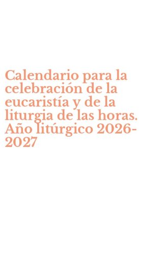 Calendario para la celebraci&oacute;n de la eucarist&iacute;a y de la liturgia de las horas. A&ntilde;o lit&uacute;rgico 2026-2027