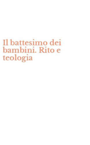 Il battesimo dei bambini. Rito e teologia