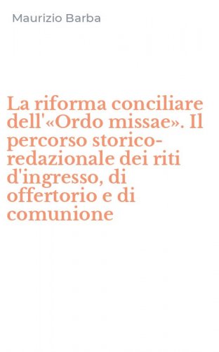 La riforma conciliare dell'&laquo;Ordo missae&raquo;. Il percorso storico-redazionale dei riti d'ingresso, di offertorio e di comunione
