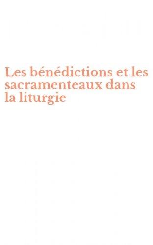Les b&eacute;n&eacute;dictions et les sacramenteaux dans la liturgie