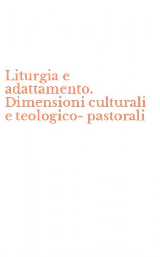 Liturgia e adattamento. Dimensioni culturali e teologico-pastorali