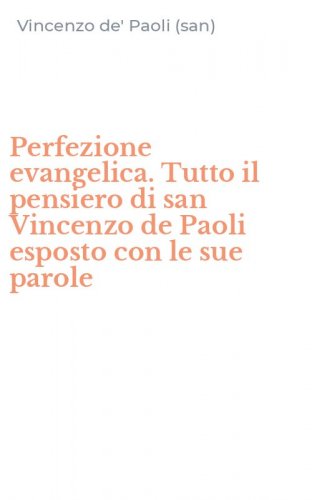 Perfezione evangelica. Tutto il pensiero di san Vincenzo de Paoli esposto con le sue parole
