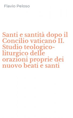 Santi e santit&agrave; dopo il Concilio vaticano II. Studio teologico-liturgico delle orazioni proprie dei nuovo beati e santi
