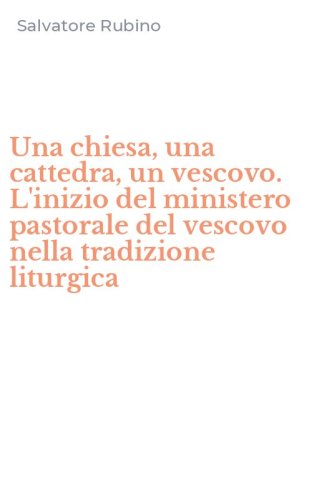 Una chiesa, una cattedra, un vescovo. L'inizio del ministero pastorale del vescovo nella tradizione liturgica