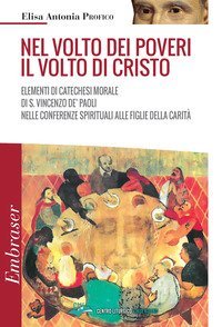 Nel volto dei poveri il volto di Cristo. Elementi di catechesi morale di san Vincenzo De' Paoli nelle conferenze spirituali alle Figlie della Carit&agrave;
