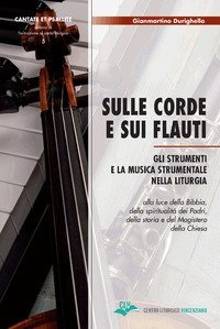 Sulle corde e sui flauti. Gli strumenti e la musica strumentale nella liturgia alla luce della Bibbia, della spiritualit&agrave; dei Padri, della storia e del Magistero della Chiesa