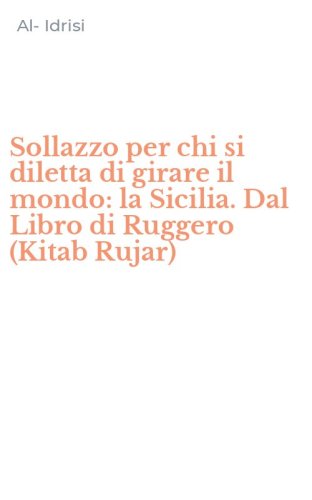 Sollazzo per chi si diletta di girare il mondo: la Sicilia. Dal Libro di Ruggero (Kitab Rujar)