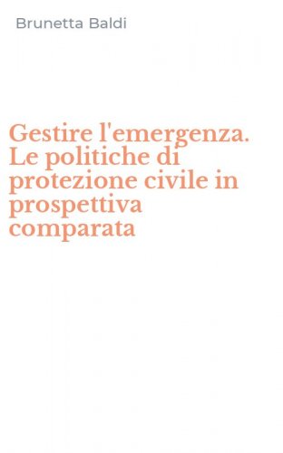 Gestire l'emergenza. Le politiche di protezione civile in prospettiva comparata