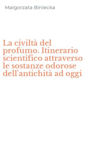 La civilt&agrave; del profumo. Itinerario scientifico attraverso le sostanze odorose dell'antichit&agrave; ad oggi