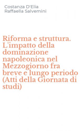Riforma e struttura. L'impatto della dominazione napoleonica nel Mezzogiorno fra breve e lungo periodo (Atti della Giornata di studi)