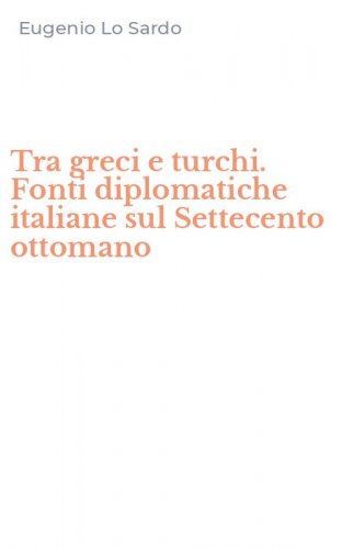 Tra greci e turchi. Fonti diplomatiche italiane sul Settecento ottomano