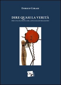 Dire quasi la verit&agrave;. Per una filosofia del linguaggio religioso - PER UNA FILOSOFIA DEL LINGUAGGIO RELIGIOSO