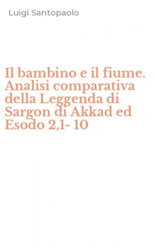 Il bambino e il fiume. Analisi comparativa della Leggenda di Sargon di Akkad ed Esodo 2,1-10