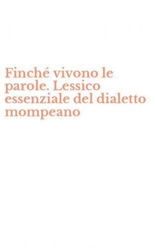 Finch&eacute; vivono le parole. Lessico essenziale del dialetto mompeano
