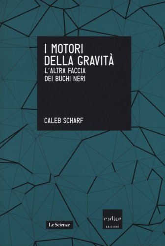 I motori della gravit&agrave;. L'altra faccia dei buchi neri