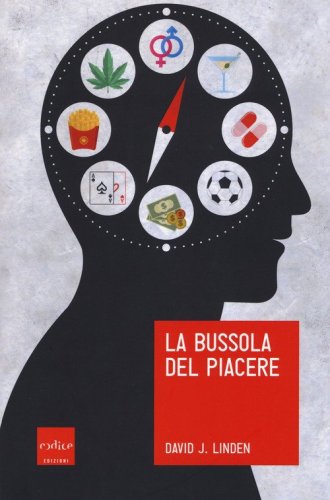 La bussola del piacere. Ovvero perch&eacute; junk food, sesso, sudore, marijuana, vodka e gioco d'azzardo ci fanno sentire bene