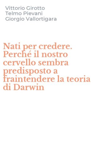 Nati per credere. Perch&eacute; il nostro cervello sembra predisposto a fraintendere la teoria di Darwin