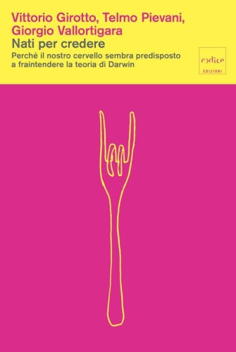 Nati per credere. Perch&eacute; il nostro cervello sembra predisposto a fraintendere la teoria di Darwin