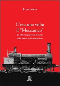 C'era una volta il &laquo;Meccanico&raquo;. La fabbrica genovese pioniera nelle lotte e nelle acquisizioni