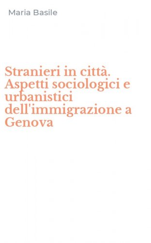 Stranieri in citt&agrave;. Aspetti sociologici e urbanistici dell'immigrazione a Genova