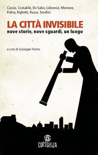 La citt&agrave; invisibile. Nove storie, nove sguardi, un luogo