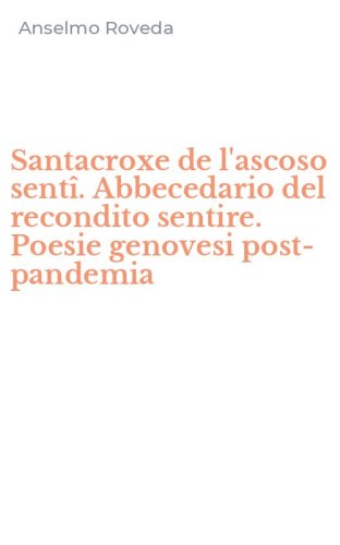 Santacroxe de l'ascoso sent&icirc;. Abbecedario del recondito sentire. Poesie genovesi post-pandemia