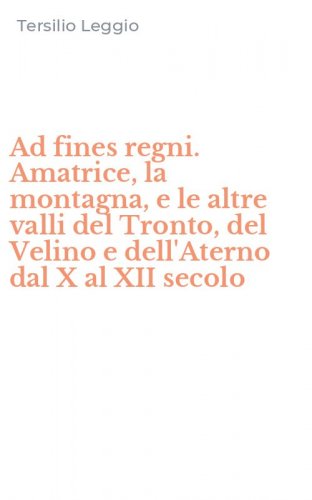Ad fines regni. Amatrice, la montagna, e le altre valli del Tronto, del Velino e dell'Aterno dal X al XII secolo