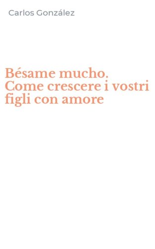 B&eacute;same mucho. Come crescere i vostri figli con amore
