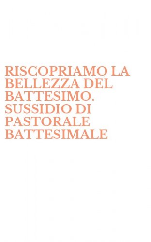 RISCOPRIAMO LA BELLEZZA DEL BATTESIMO. SUSSIDIO DI PASTORALE BATTESIMALE