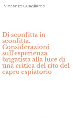 Di sconfitta in sconfitta. Considerazioni sull'esperienza brigatista alla luce di una critica del rito del capro espiatorio