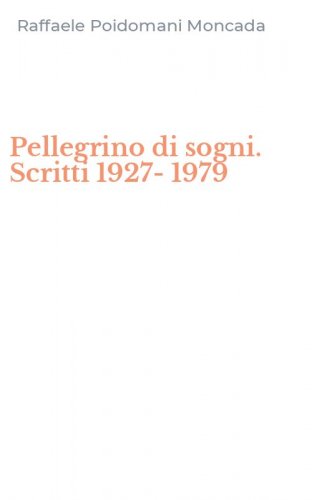 Pellegrino di sogni. Scritti 1927-1979