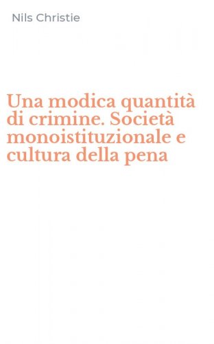 Una modica quantit&agrave; di crimine. Societ&agrave; monoistituzionale e cultura della pena