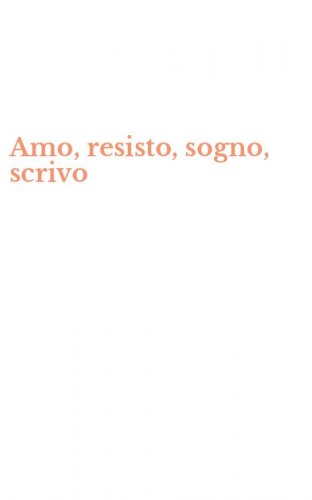 Amo, resisto, sogno, scrivo