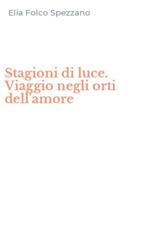 Stagioni di luce. Viaggio negli orti dell'amore